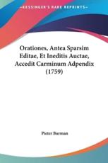 Orationes, Antea Sparsim Editae, Et Ineditis Auctae, Accedit Carminum Adpendix (1759) - Pieter Burman (author)