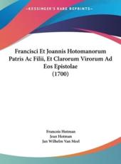 Francisci Et Joannis Hotomanorum Patris AC Filii, Et Clarorum Virorum Ad EOS Epistolae (1700) - Francois Hotman (author), Jean Hotman (author), Jan Wilhelm Van Meel (author)