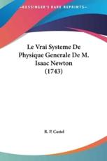 Le Vrai Systeme De Physique Generale De M. Isaac Newton (1743) - R P Castel (author)