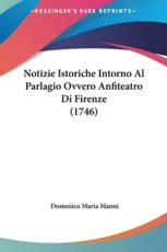 Notizie Istoriche Intorno Al Parlagio Ovvero Anfiteatro Di Firenze (1746) - Domenico Maria Manni (author)