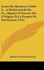Lettre De Monsieur L'Abbe S... A Mademoiselle De G..., Beguine D'Anvers, Sur L'Origine Et Le Progres De Son Institut (1731) - Johann Friedrich Schannat (author)