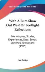 With A Bum Show Out West Or Footlight Reflections - Ned Pedigo (author)