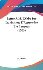 Lettre A M. L'Abbe Sur La Maniere D'Apprendre Les Langues (1769) - M Goulier (author)