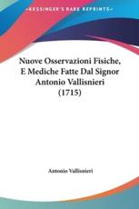 Nuove Osservazioni Fisiche, E Mediche Fatte Dal Signor Antonio Vallisnieri (1715) - Antonio Vallisnieri (author)