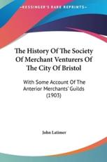 The History Of The Society Of Merchant Venturers Of The City Of Bristol - John Latimer (author)