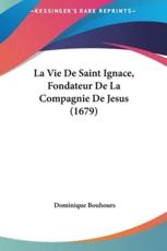 La Vie De Saint Ignace, Fondateur De La Compagnie De Jesus (1679) - Dominique Bouhours (author)