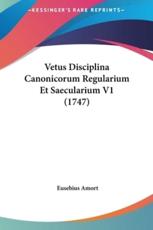 Vetus Disciplina Canonicorum Regularium Et Saecularium V1 (1747) - Eusebius Amort (author)