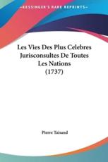Les Vies Des Plus Celebres Jurisconsultes De Toutes Les Nations (1737) - Pierre Taisand (author)