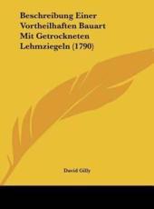 Beschreibung Einer Vortheilhaften Bauart Mit Getrockneten Lehmziegeln (1790) - David Gilly (author)