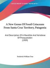 A New Genus of Fossil Cetaceans from Santa Cruz Territory, Patagonia - Frederick William True (author)