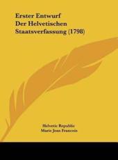 Erster Entwurf Der Helvetischen Staatsverfassung (1798) - Republic Helvetic Republic (author), Marie Jean Francois (author), Philbert Lecarlier (author), Helvetic Republic (author)
