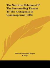 The Nutritive Relations of the Surrounding Tissues to the Archegonia in Gymnosperms (1906) - Marie Carmichael Stopes (author), K Fujii (author)