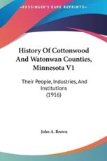 History Of Cottonwood And Watonwan Counties, Minnesota V1 - John A Brown (editor)