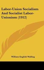 Labor-Union Socialism and Socialist Labor-Unionism (1912) - William English Walling (author)