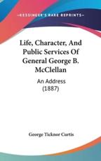 Life, Character, and Public Services of General George B. McClellan - George Ticknor Curtis (author)