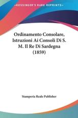 Ordinamento Consolare, Istruzioni AI Consoli Di S. M. Il Re Di Sardegna (1859) - Reale Publisher Stamperia Reale Publisher (author), Stamperia Reale Publisher (author)