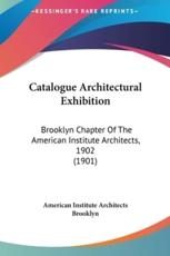 Catalogue Architectural Exhibition - American Institute of Architects Brooklyn (author), American Institute Architects Brooklyn (author)