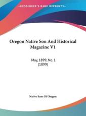 Oregon Native Son and Historical Magazine V1 - Sons Of Oregon Native Sons of Oregon (author), Native Sons of Oregon (author)