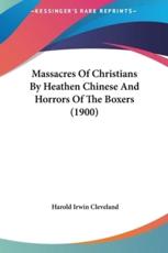 Massacres of Christians by Heathen Chinese and Horrors of the Boxers (1900) - Harold Irwin Cleveland