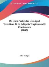 De Dum Particulae Usu Apud Terentium Et in Reliquiis Tragicorum Et Comicorum (1887) - Otto Boettger (author)