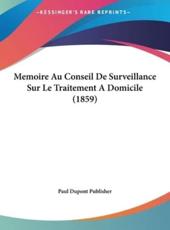 Memoire Au Conseil De Surveillance Sur Le Traitement a Domicile (1859) - DuPont Publisher Paul DuPont Publisher (author), Paul DuPont Publisher (author)