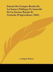 Extrait Du Compte Rendu De La Seance Publique Et Annuelle De La Societe Royale Et Centrale D'Agriculture (1845) - L Eugene Robert (author)