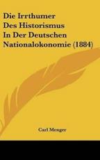 Die Irrthumer Des Historismus In Der Deutschen Nationalokonomie (1884) - Carl Menger