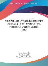 Notes on the Two Jesuit Manuscripts Belonging to the Estate of John Neilson, of Quebec, Canada (1887) - Jereme Sasseville, John Gilmary Shea, George Moore Fairchild (editor)