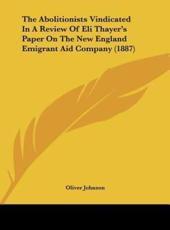 The Abolitionists Vindicated in a Review of Eli Thayer's Paper on the New England Emigrant Aid Company (1887) - Oliver Johnson (author)