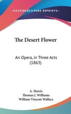 The Desert Flower - A Harris (author), Thomas J Williams (author), William Vincent Wallace (editor)