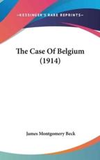 The Case of Belgium (1914) - James Montgomery Beck (author)