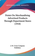 Points on Merchandising Advertised Products Through Department Stores (1918) - H Cross Company Publisher J H Cross Company Publisher (author), J H Cross Company Publisher (author)