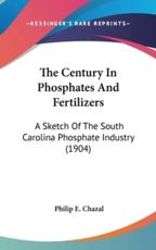 The Century in Phosphates and Fertilizers - Philip E Chazal (author)