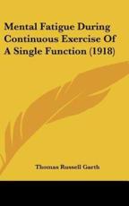 Mental Fatigue During Continuous Exercise of a Single Function (1918) - Thomas Russell Garth (author)