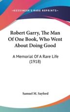 Robert Garry, the Man of One Book, Who Went About Doing Good - Samuel M Sayford (author)