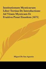 Institutionum Mysticarum Liber Tertius De Introductione Ad Vitam Mysticam Et Fruitiva Praxi Eiusdem (1671) - Miguel De San Agustin (author)