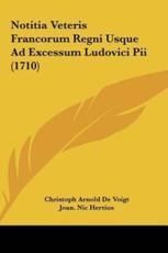 Notitia Veteris Francorum Regni Usque Ad Excessum Ludovici Pii (1710) - Christoph Arnold De Voigt (author), Joan Nic Hertius (author)