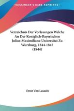 Verzeichnis Der Vorlesungen Welche an Der Koniglich-Bayerischen Julius-Maximilians-Universitat Zu Wurzburg, 1844-1845 (1844) - Ernst Von Lasaulx (author)
