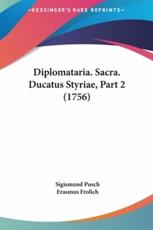 Diplomataria. Sacra. Ducatus Styriae, Part 2 (1756) - Sigismund Pusch (author), Erasmus Frolich (author)