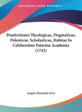 Praelectiones Theologicae, Dogmaticae, Polemicae, Scholasticae, Habitae in Celeberrima Patavina Academia (1742) - Jacques-Hyacinthe Serry (author)