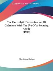 The Electrolytic Determination of Cadmium With the Use of a Rotating Anode (1905) - Alice Lenore Davison (author)