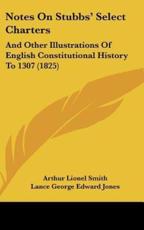 Notes on Stubbs' Select Charters - Arthur Lionel Smith, Lance George Edward Jones (editor)