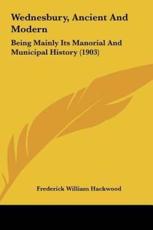 Wednesbury, Ancient And Modern - Frederick William Hackwood (author)