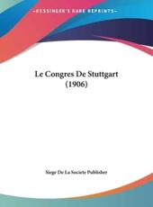 Le Congres De Stuttgart (1906) - De La Societe Publisher Siege De La Societe Publisher (author), Siege De La Societe Publisher (author)