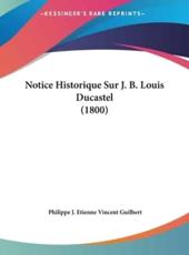 Notice Historique Sur J. B. Louis Ducastel (1800) - Philippe J Etienne Vincent Guilbert (author)