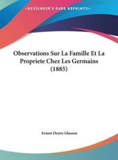 Observations Sur La Famille Et La Propriete Chez Les Germains (1885) - Ernest Desire Glasson (author)