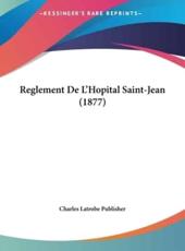 Reglement De L'Hopital Saint-Jean (1877) - Latrobe Publisher Charles Latrobe Publisher (author), Charles Latrobe Publisher (author)