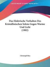 Das Elektrische Verhalten Des Kristallinischen Selens Gegen Warme Und Licht (1902) - Christoph Ries