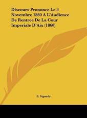 Discours Prononce Le 3 Novembre 1860 A L'Audience De Rentree De La Cour Imperiale D'Aix (1860) - E Sigaudy (author)