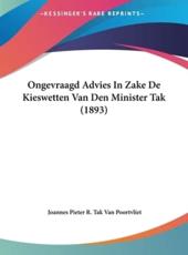 Ongevraagd Advies in Zake De Kieswetten Van Den Minister Tak (1893) - Joannes Pieter R Tak Van Poortvliet (author)